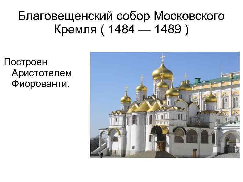 Благовещенский собор Московского Кремля ( 1484 — 1489 ) Построен Аристотелем Фиорованти. 