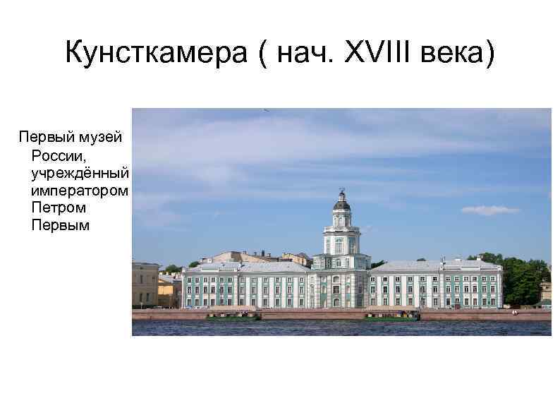 Кунсткамера ( нач. XVIII века) Первый музей России, учреждённый императором Петром Первым 