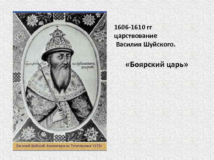 1606 -1610 гг царствование Василия Шуйского. «Боярский царь» 