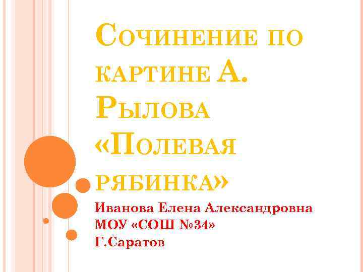 СОЧИНЕНИЕ ПО КАРТИНЕ А. РЫЛОВА «ПОЛЕВАЯ РЯБИНКА» Иванова Елена Александровна МОУ «СОШ № 34»