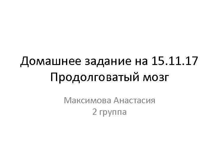 Домашнее задание на 15. 11. 17 Продолговатый мозг Максимова Анастасия 2 группа 