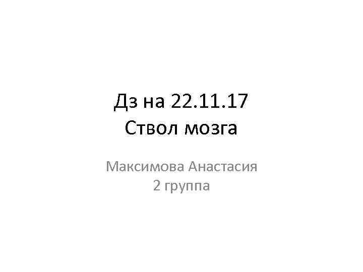 Дз на 22. 11. 17 Ствол мозга Максимова Анастасия 2 группа 