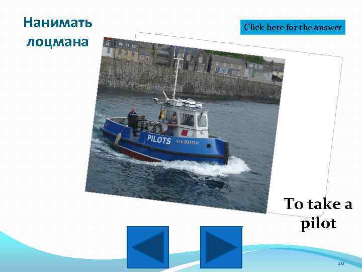 Нанимать лоцмана Click here for the answer To take a pilot 20 