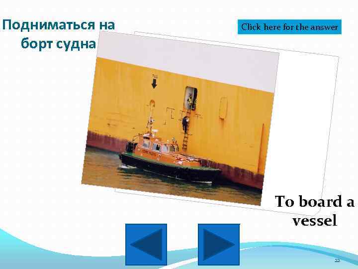 Подниматься на борт судна Click here for the answer To board a vessel 22