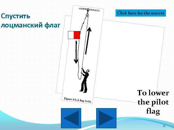 Спустить лоцманский флаг Click here for the answer To lower the pilot flag 25