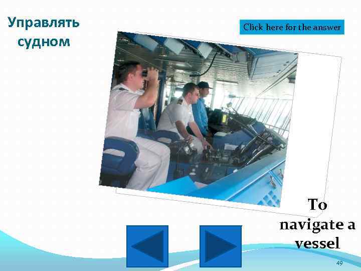 Управлять судном Click here for the answer To navigate a vessel 49 