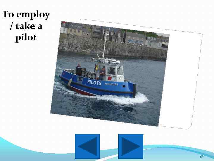 To employ / take a pilot 39 