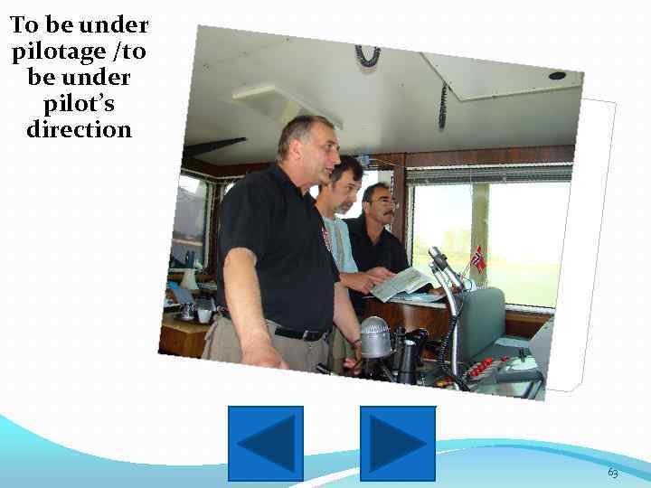 To be under pilotage /to be under pilot’s direction 63 