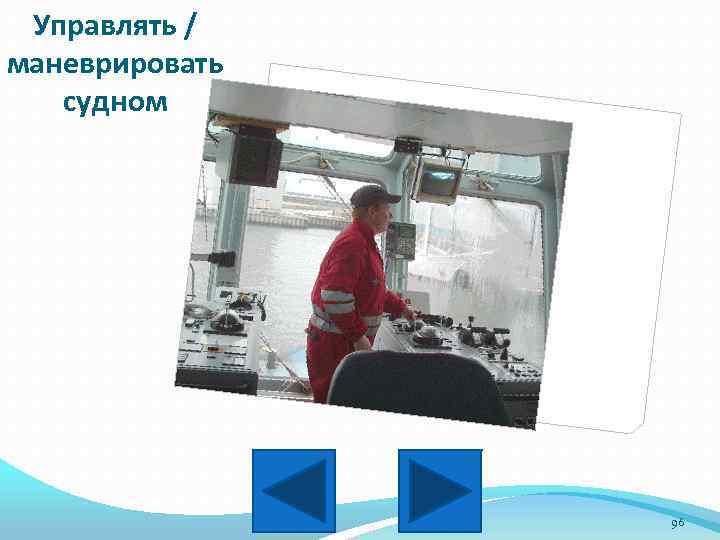 Управлять / маневрировать судном 96 