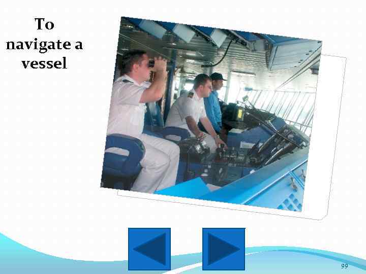 To navigate a vessel 99 