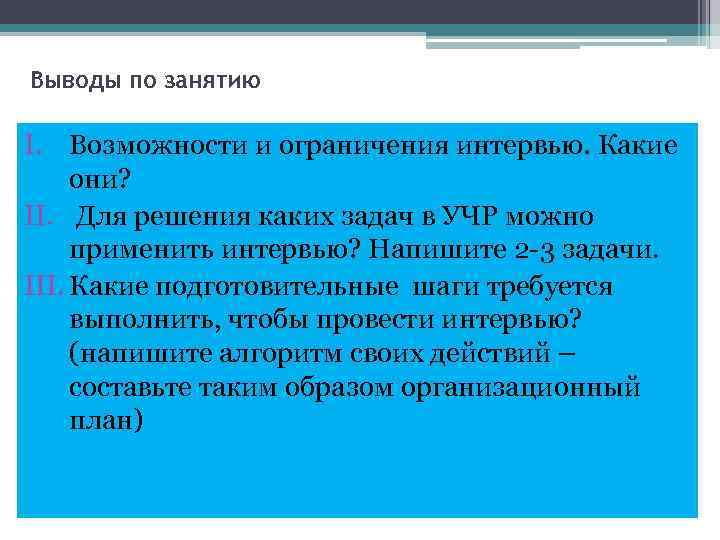 Выводы по занятию I. Возможности и ограничения интервью. Какие они? II. Для решения каких