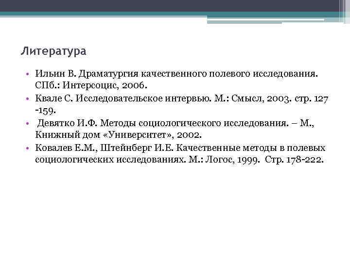 Литература • Ильин В. Драматургия качественного полевого исследования. СПб. : Интерсоцис, 2006. • Квале