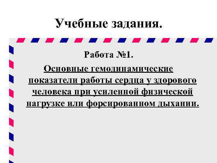 Учебные задания. Работа № 1. Основные гемодинамические показатели работы сердца у здорового человека при