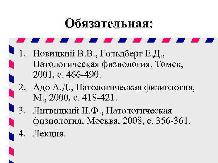 Обязательная: 1. Новицкий В. В. , Гольдберг Е. Д. , Патологическая физиология, Томск, 2001,