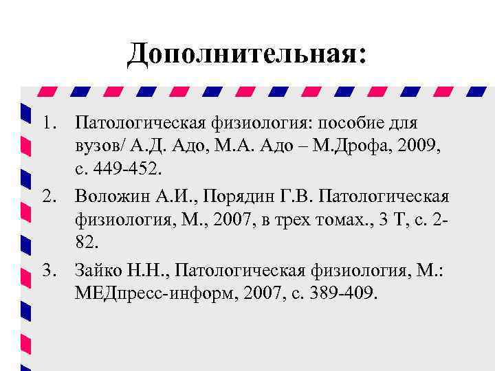 Дополнительная: 1. Патологическая физиология: пособие для вузов/ А. Д. Адо, М. А. Адо –