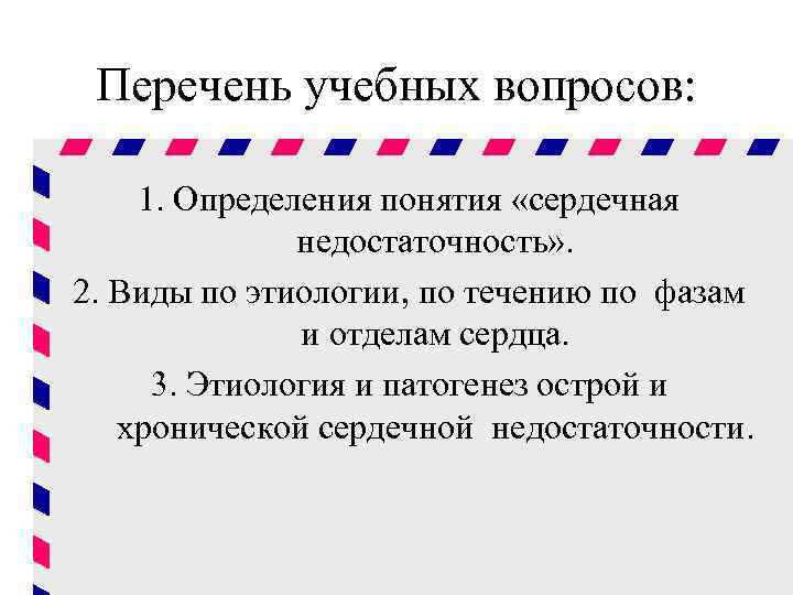 Перечень учебных вопросов: 1. Определения понятия «сердечная недостаточность» . 2. Виды по этиологии, по