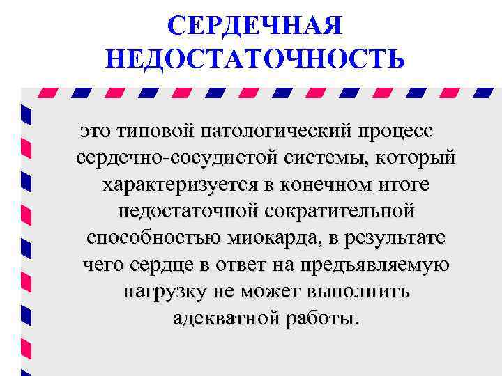 СЕРДЕЧНАЯ НЕДОСТАТОЧНОСТЬ это типовой патологический процесс сердечно-сосудистой системы, который характеризуется в конечном итоге недостаточной