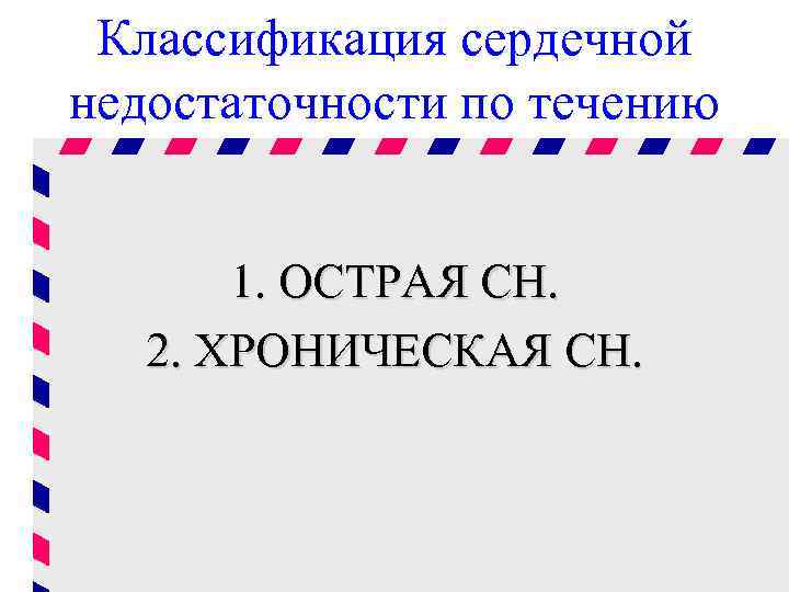 Классификация сердечной недостаточности по течению 1. ОСТРАЯ СН. 2. ХРОНИЧЕСКАЯ СН. 