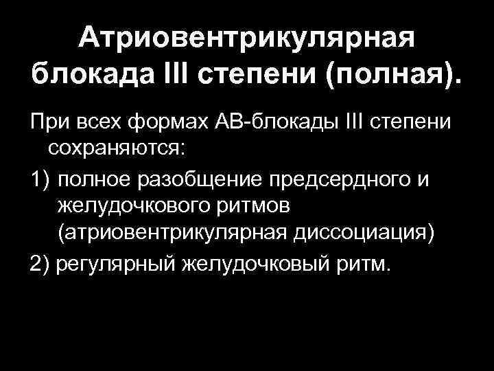 Атриовентрикулярная блокада III степени (полная). При всех формах АВ-блокады III степени сохраняются: 1) полное