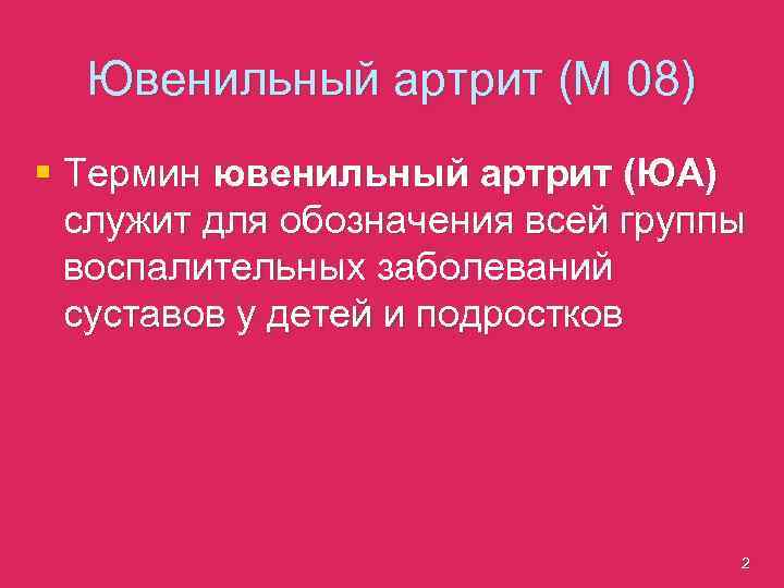 Ювенильный артрит (М 08) § Термин ювенильный артрит (ЮА) служит для обозначения всей группы