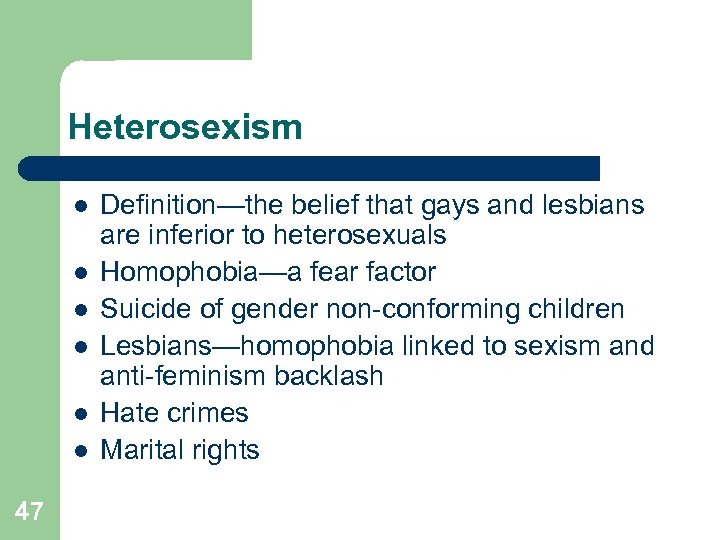 Heterosexism l l l 47 Definition—the belief that gays and lesbians are inferior to