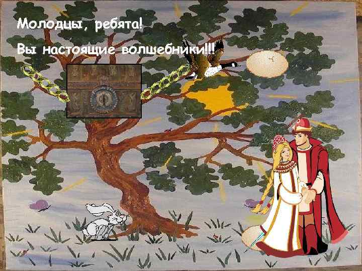 Молодцы, ребята! Вы настоящие волшебники!!! 