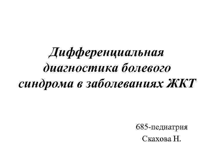 Дифференциальная диагностика болевого синдрома в заболеваниях ЖКТ 685 -педиатрия Скахова Н. 