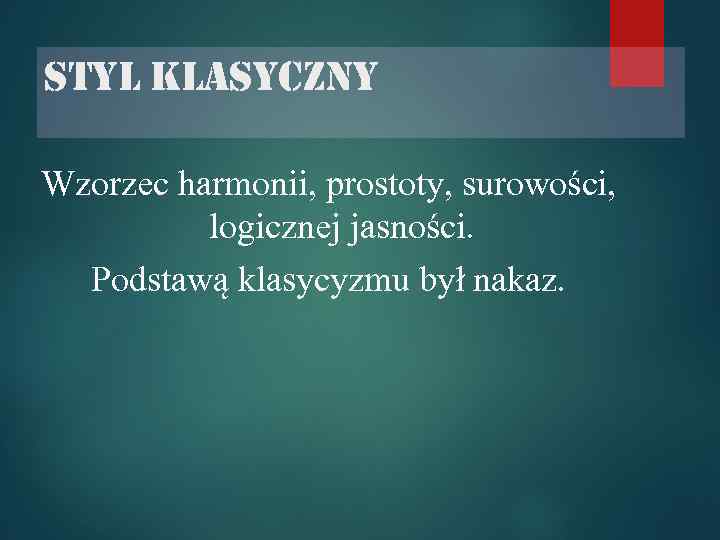 styl klasyczny Wzorzec harmonii, prostoty, surowości, logicznej jasności. Podstawą klasycyzmu był nakaz. 