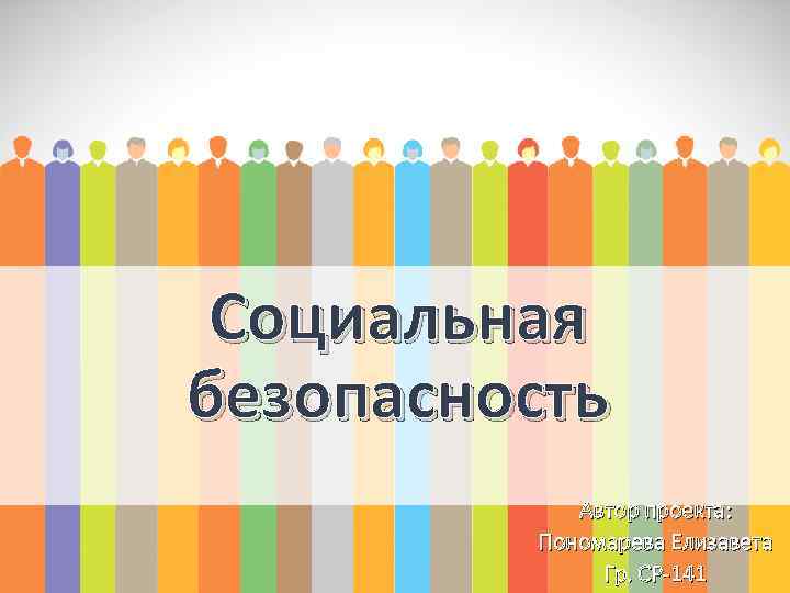 Социальная безопасность Автор проекта: Пономарева Елизавета Гр. СР-141 