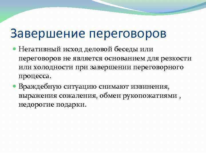 Завершение переговоров Негативный исход деловой беседы или переговоров не является основанием для резкости или
