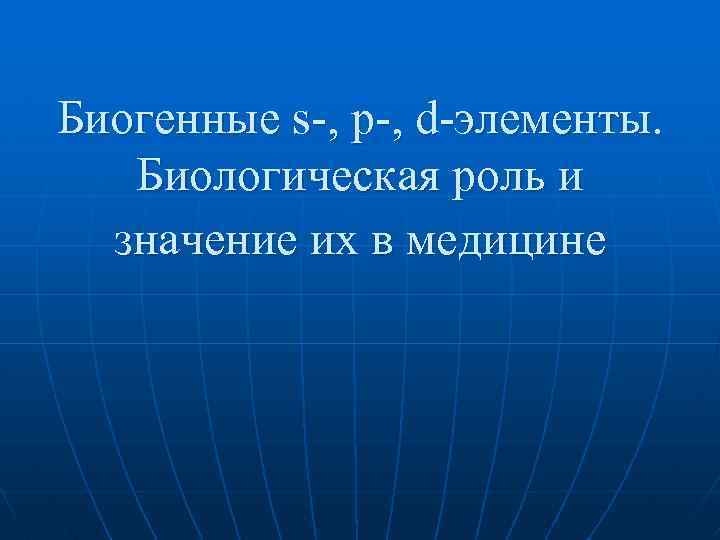 Биогенные s , р , d элементы. Биологическая роль и значение их в медицине