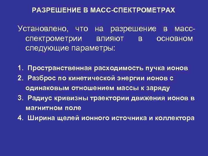 РАЗРЕШЕНИЕ В МАСС-СПЕКТРОМЕТРАХ Установлено, что на разрешение в массспектрометрии влияют в основном следующие параметры:
