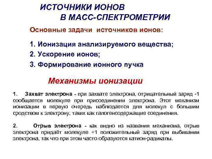 ИСТОЧНИКИ ИОНОВ В МАСС-СПЕКТРОМЕТРИИ Основные задачи источников ионов: 1. Ионизация анализируемого вещества; 2. Ускорение