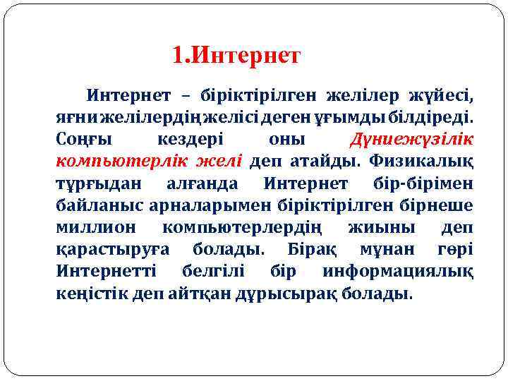 1. Интернет – біріктірілген желілер жүйесі, яғни желілердің желісі деген ұғымды білдіреді. Соңғы кездері
