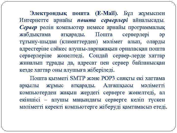 Электрондық пошта (E Mail). Бұл жұмыспен Интернетте арнайы пошта серверлері айналысады. Сервер рөлін компьютер
