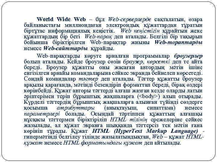 World Wide Web – бұл Web серверлерде сақталатын, өзара байланыстағы миллиондаған электрондық құжаттардан тұратын
