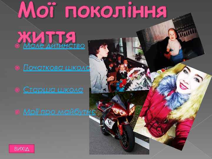 Мої покоління життя Мале дитинство Початкова школа Старша школа Мрії про майбутнє ВИХІД 
