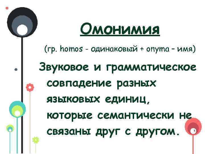 Омонимия (гр. homos - одинаковый + onyma – имя) Звуковое и грамматическое совпадение разных
