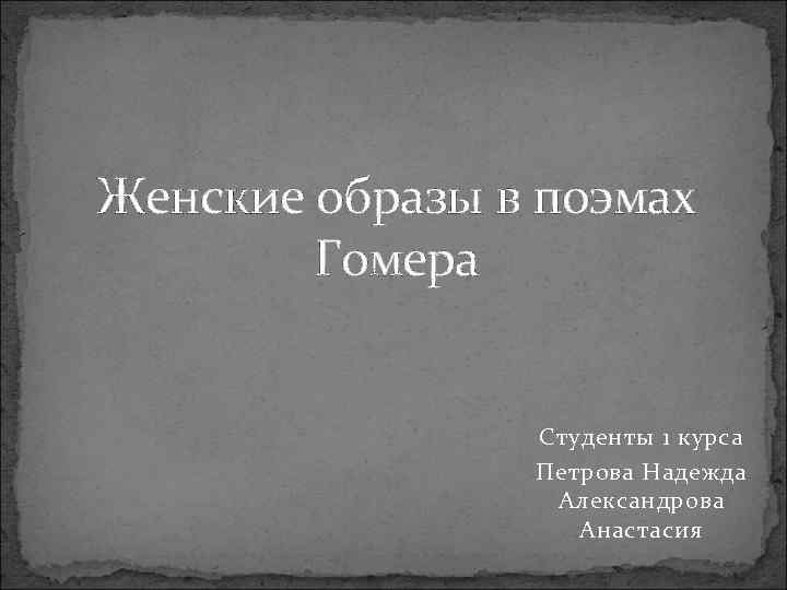 Женские образы в поэмах Гомера Студенты 1 курса Петрова Надежда Александрова Анастасия 