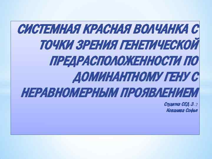 СИСТЕМНАЯ КРАСНАЯ ВОЛЧАНКА С ТОЧКИ ЗРЕНИЯ ГЕНЕТИЧЕСКОЙ ПРЕДРАСПОЛОЖЕННОСТИ ПО ДОМИНАНТНОМУ ГЕНУ С НЕРАВНОМЕРНЫМ ПРОЯВЛЕНИЕМ