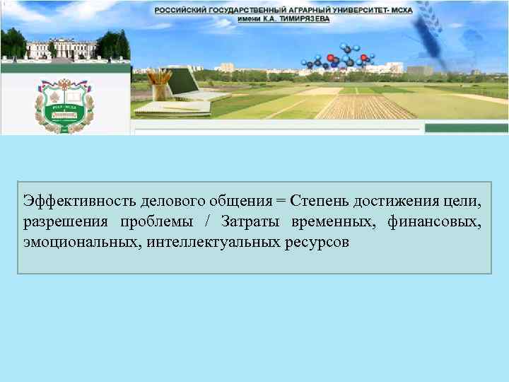 Эффективность делового общения = Степень достижения цели, разрешения проблемы / Затраты временных, финансовых, эмоциональных,