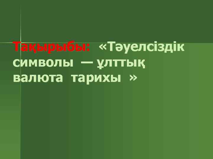 Тақырыбы: «Тәуелсіздік символы — ұлттық валюта тарихы » 