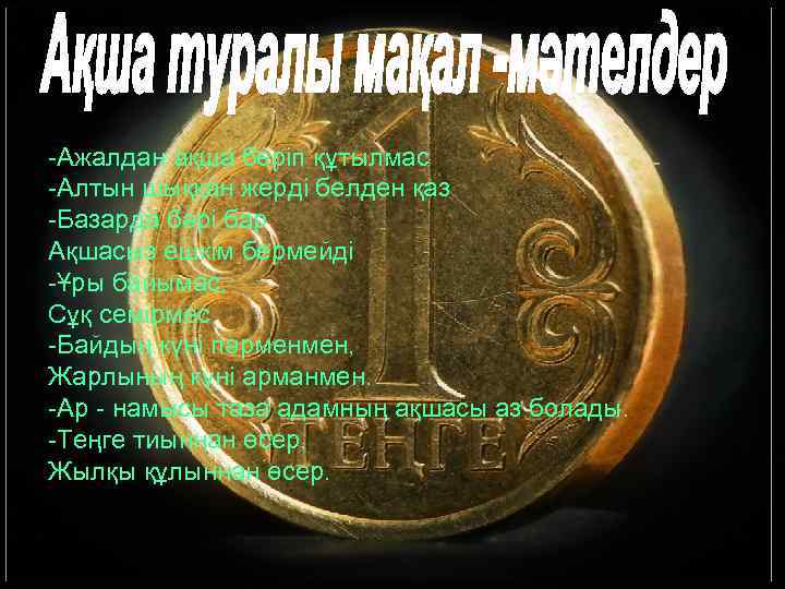 -Ажалдан ақша беріп құтылмас -Алтын шыққан жерді белден қаз -Базарда бәрі бар Ақшасыз ешкім