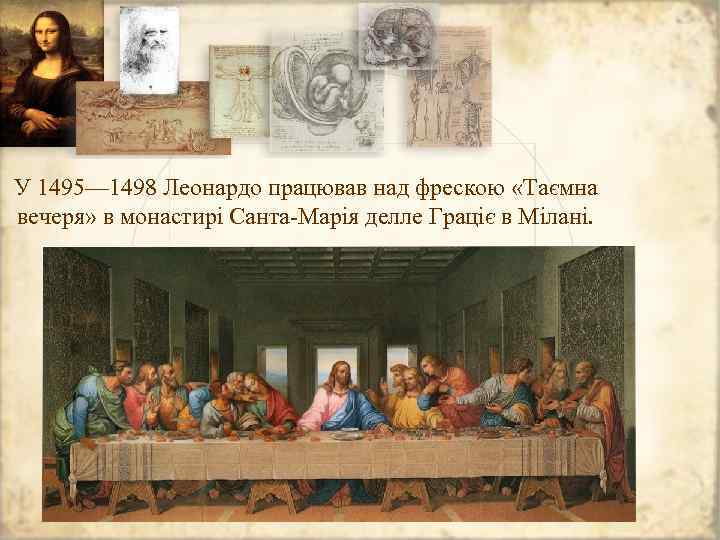 У 1495— 1498 Леонардо працював над фрескою «Таємна вечеря» в монастирі Санта-Марія делле Граціє