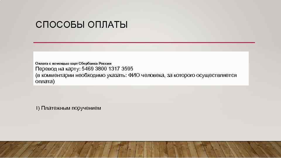 СПОСОБЫ ОПЛАТЫ Оплата с помощью карт Сбербанка России Перевод на карту: 5469 3800 1317