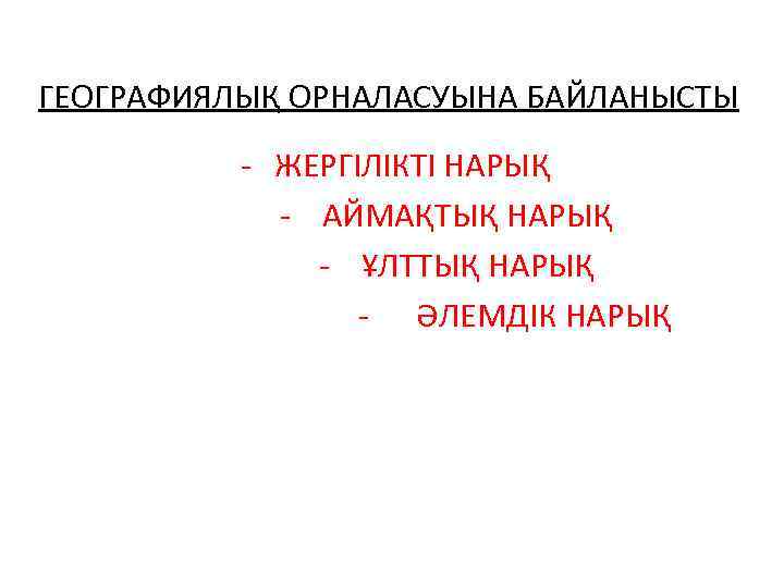 ГЕОГРАФИЯЛЫҚ ОРНАЛАСУЫНА БАЙЛАНЫСТЫ - ЖЕРГІЛІКТІ НАРЫҚ - АЙМАҚТЫҚ НАРЫҚ - ҰЛТТЫҚ НАРЫҚ - ӘЛЕМДІК