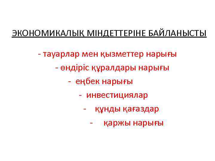 ЭКОНОМИКАЛЫҚ МІНДЕТТЕРІНЕ БАЙЛАНЫСТЫ - тауарлар мен қызметтер нарығы - өндіріс құралдары нарығы - еңбек