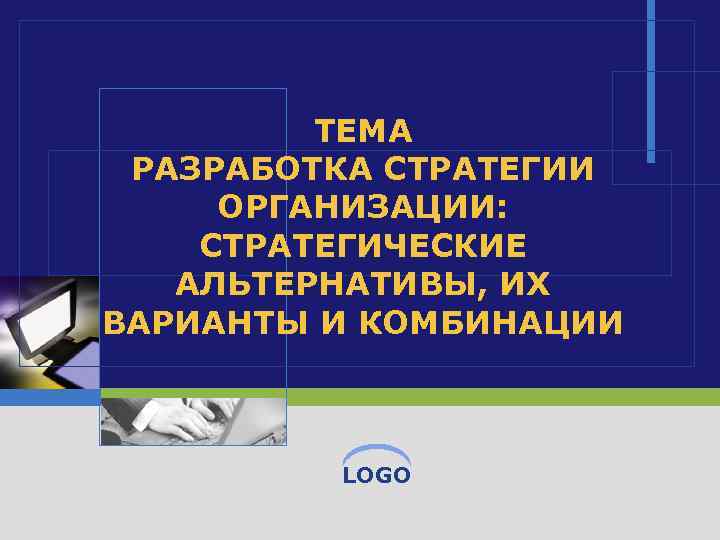 ТЕМА РАЗРАБОТКА СТРАТЕГИИ ОРГАНИЗАЦИИ: СТРАТЕГИЧЕСКИЕ АЛЬТЕРНАТИВЫ, ИХ ВАРИАНТЫ И КОМБИНАЦИИ LOGO 