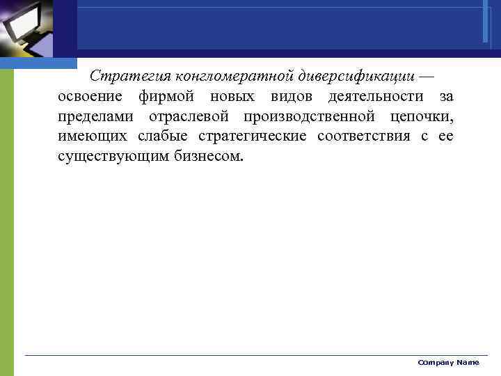 Стратегия конгломератной диверсификации — освоение фирмой новых видов деятельности за пределами отраслевой производственной цепочки,