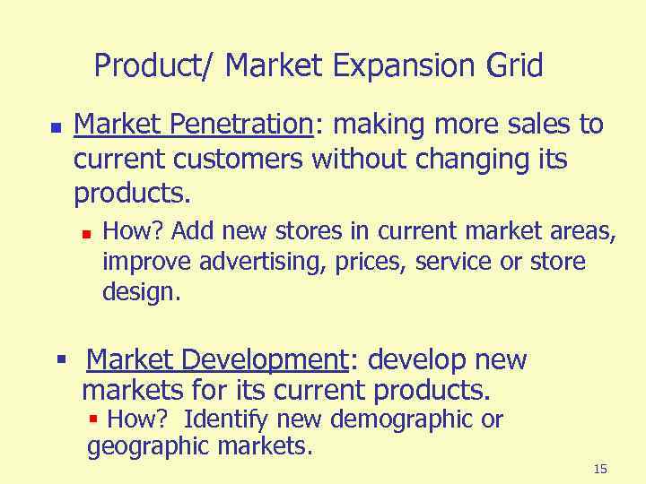 Product/ Market Expansion Grid n Market Penetration: making more sales to current customers without